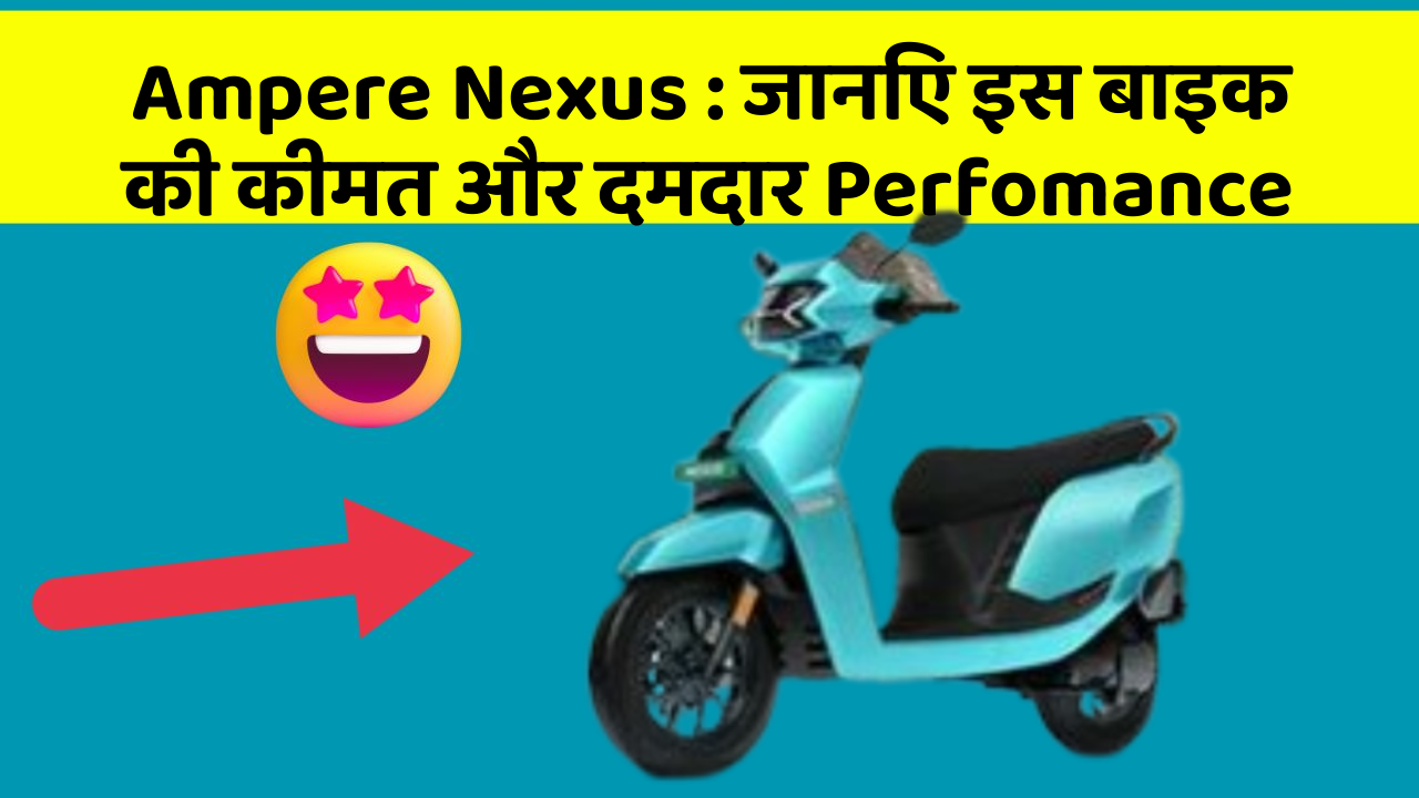 Ampere Nexus: जानिए इस बाइक की कीमत और दमदार Perfomance