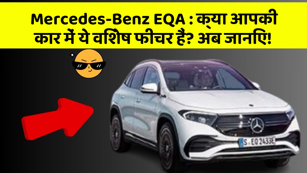 Mercedes-Benz EQA: क्या आपकी कार में ये विशेष फीचर हैं? अब जानिए!
