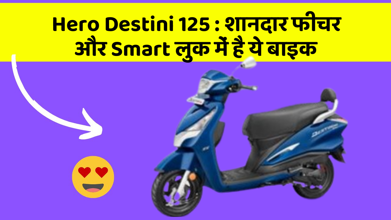 Hero Destini 125: शानदार फीचर और Smart लुक में है ये बाइक
