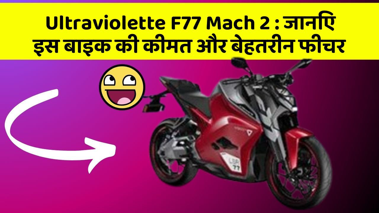 Ultraviolette F77 Mach 2: जानिए इस बाइक की कीमत और बेहतरीन फीचर