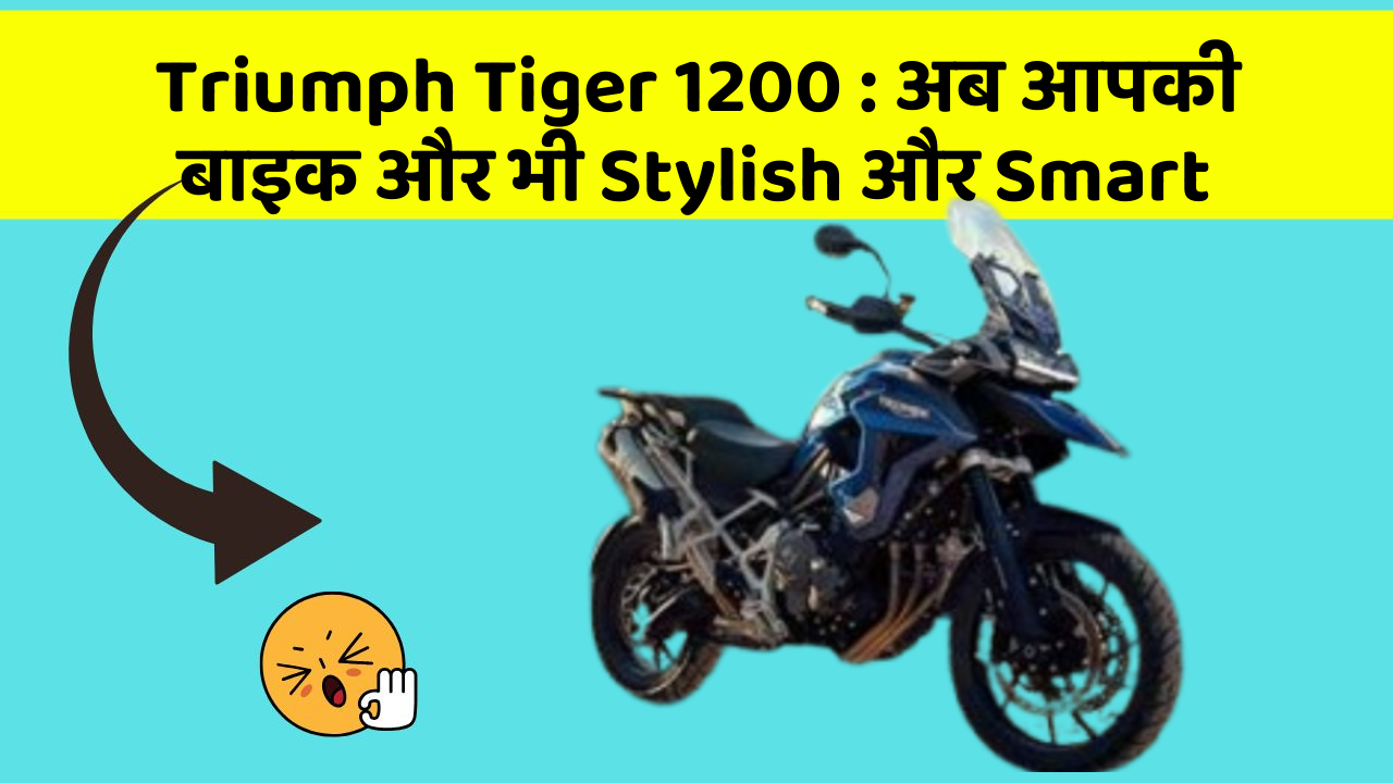 Triumph Tiger 1200 : अब आपकी बाइक और भी Stylish और Smart