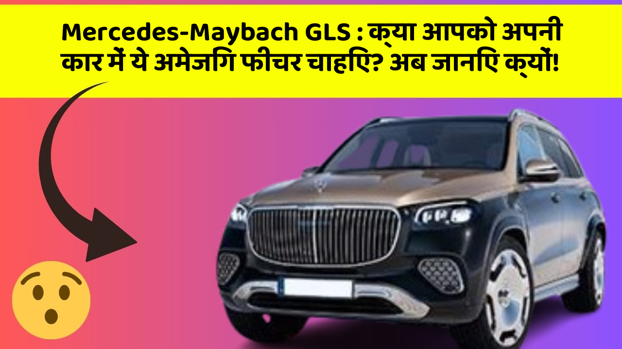 Mercedes-Maybach GLS: क्या आपको अपनी कार में ये अमेजिंग फीचर चाहिए? अब जानिए क्यों!