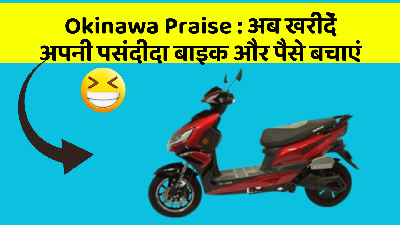 Okinawa Praise : अब खरीदें अपनी पसंदीदा बाइक और पैसे बचाएं