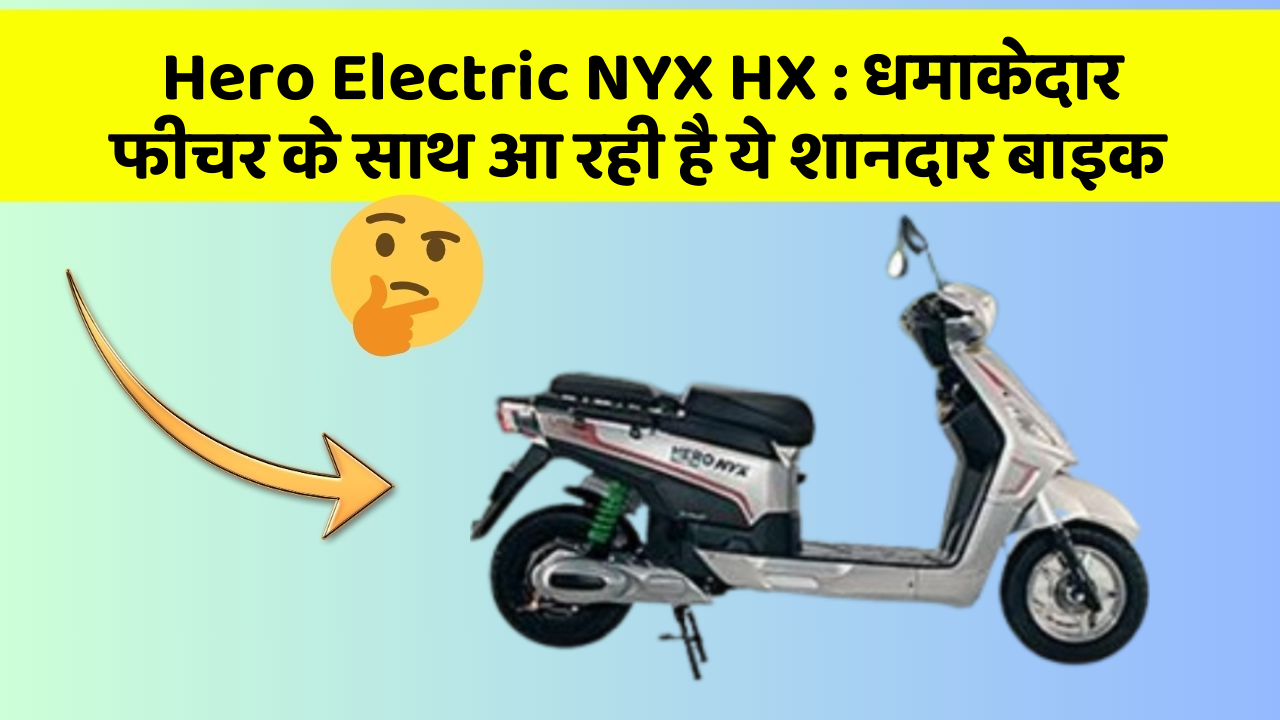 Hero Electric NYX HX: धमाकेदार फीचर के साथ आ रही है ये शानदार बाइक