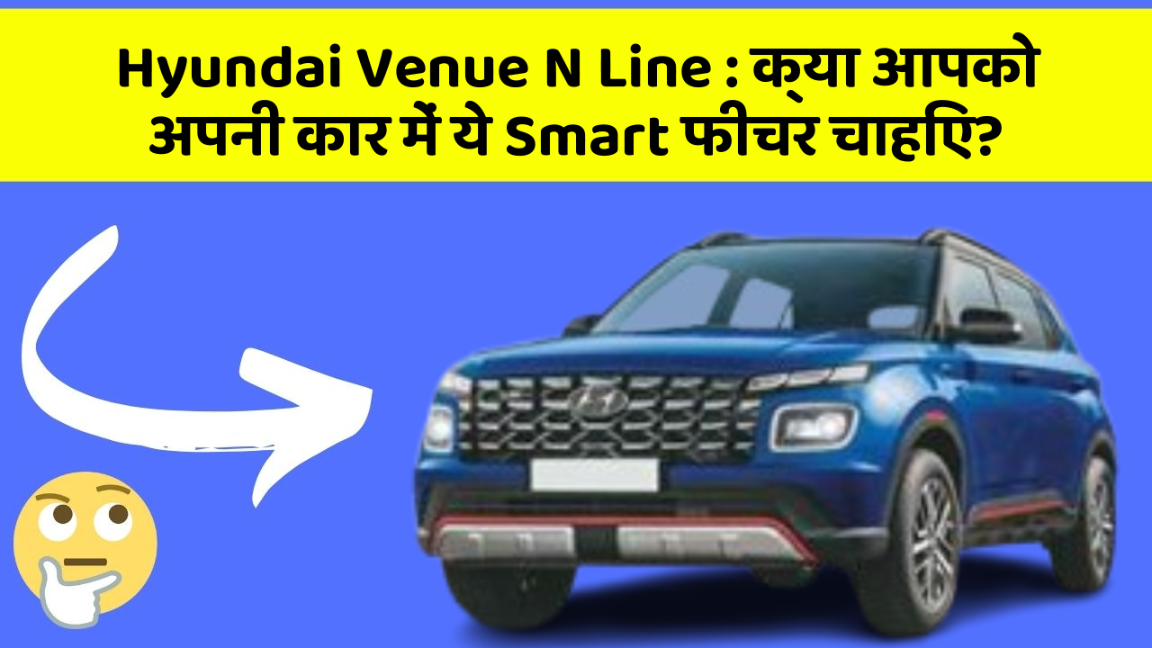 Hyundai Venue N Line : क्या आपको अपनी कार में ये Smart फीचर चाहिए?