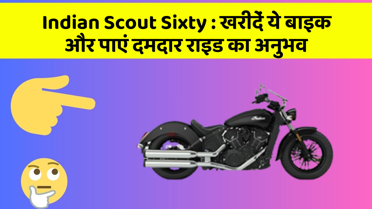 Indian Scout Sixty: खरीदें ये बाइक और पाएं दमदार राइड का अनुभव