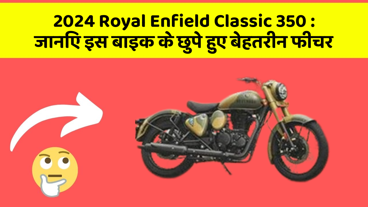 2024 Royal Enfield Classic 350 : जानिए इस बाइक के छुपे हुए बेहतरीन फीचर