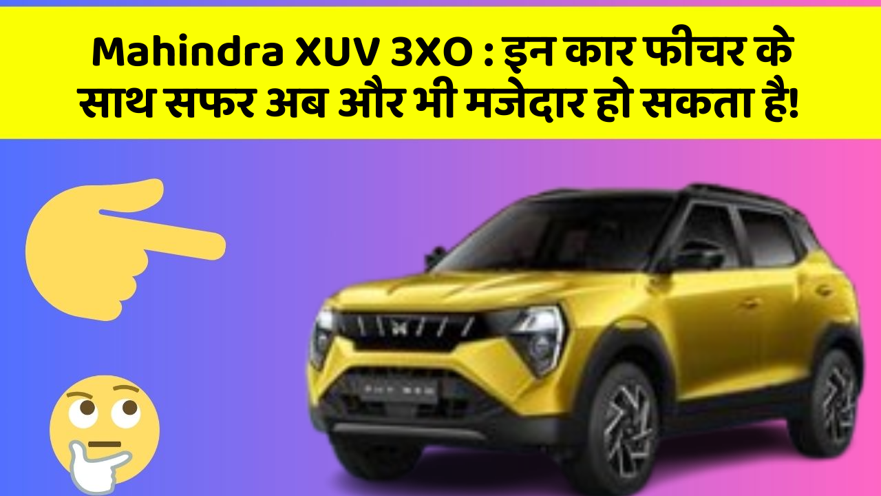 Mahindra XUV 3XO:इन कार फीचर के साथ सफर अब और भी मजेदार हो सकता है!