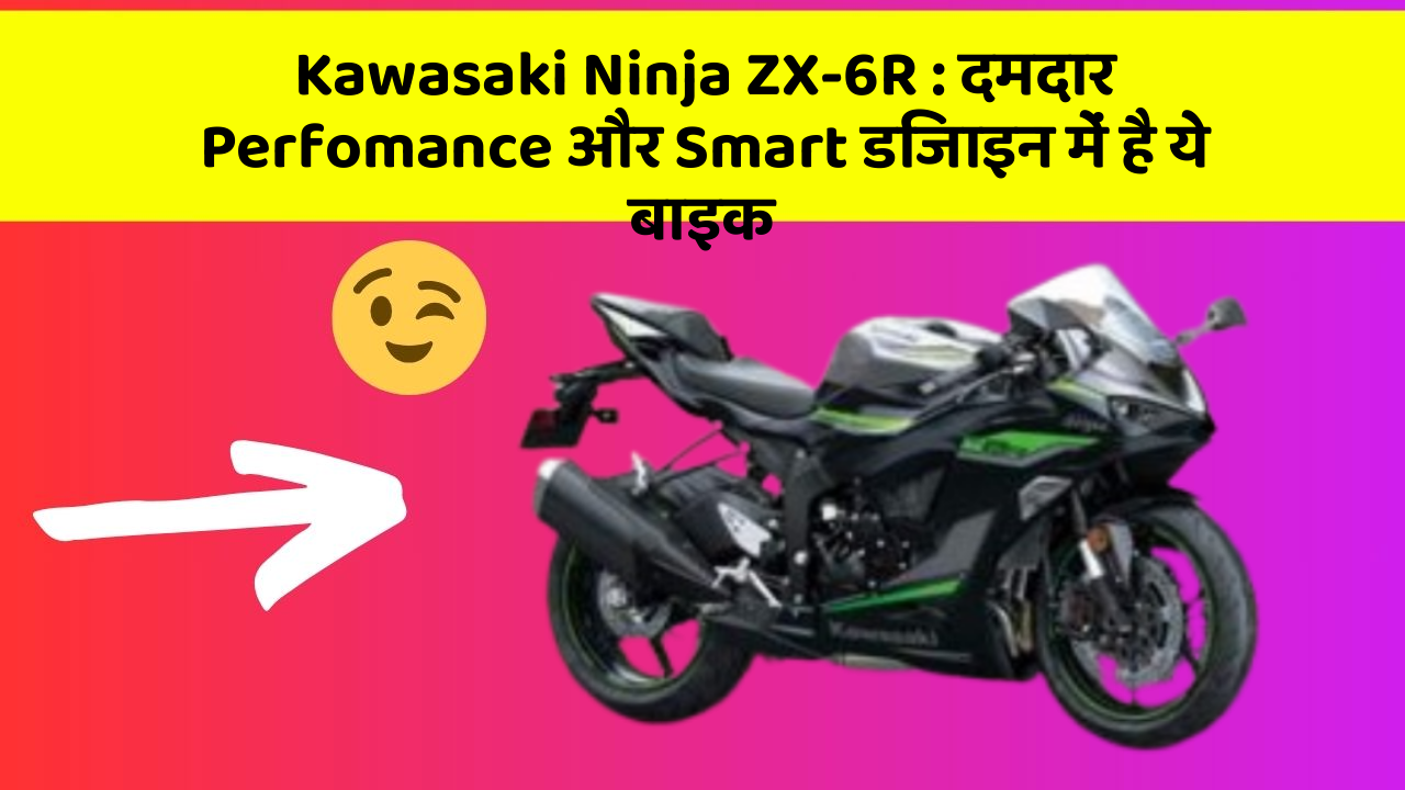 Kawasaki Ninja ZX-6R: दमदार Perfomance और Smart डिजाइन में है ये बाइक