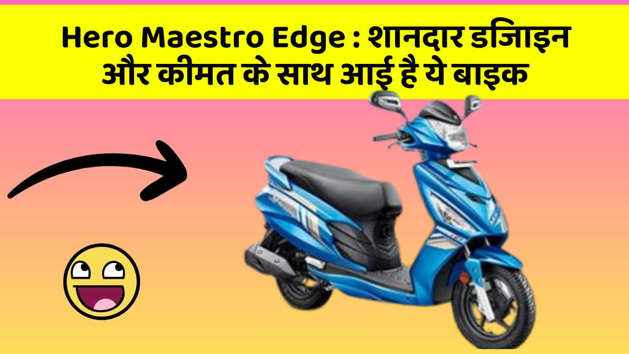 Hero Maestro Edge : शानदार डिजाइन और कीमत के साथ आई है ये बाइक