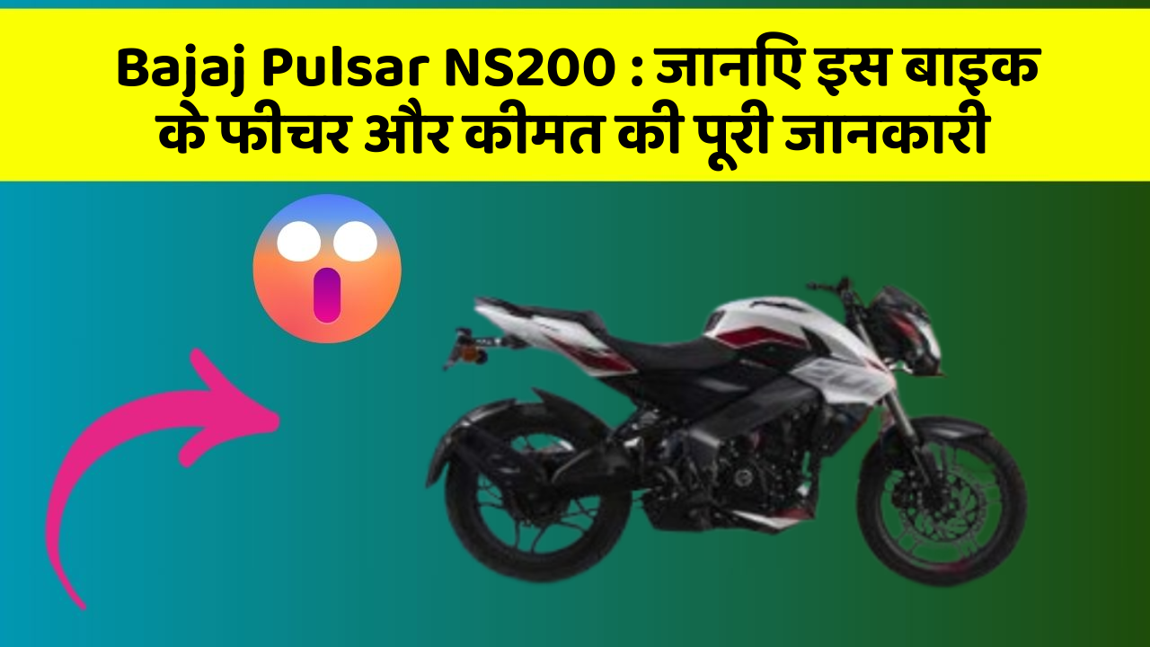 Bajaj Pulsar NS200: जानिए इस बाइक के फीचर और कीमत की पूरी जानकारी