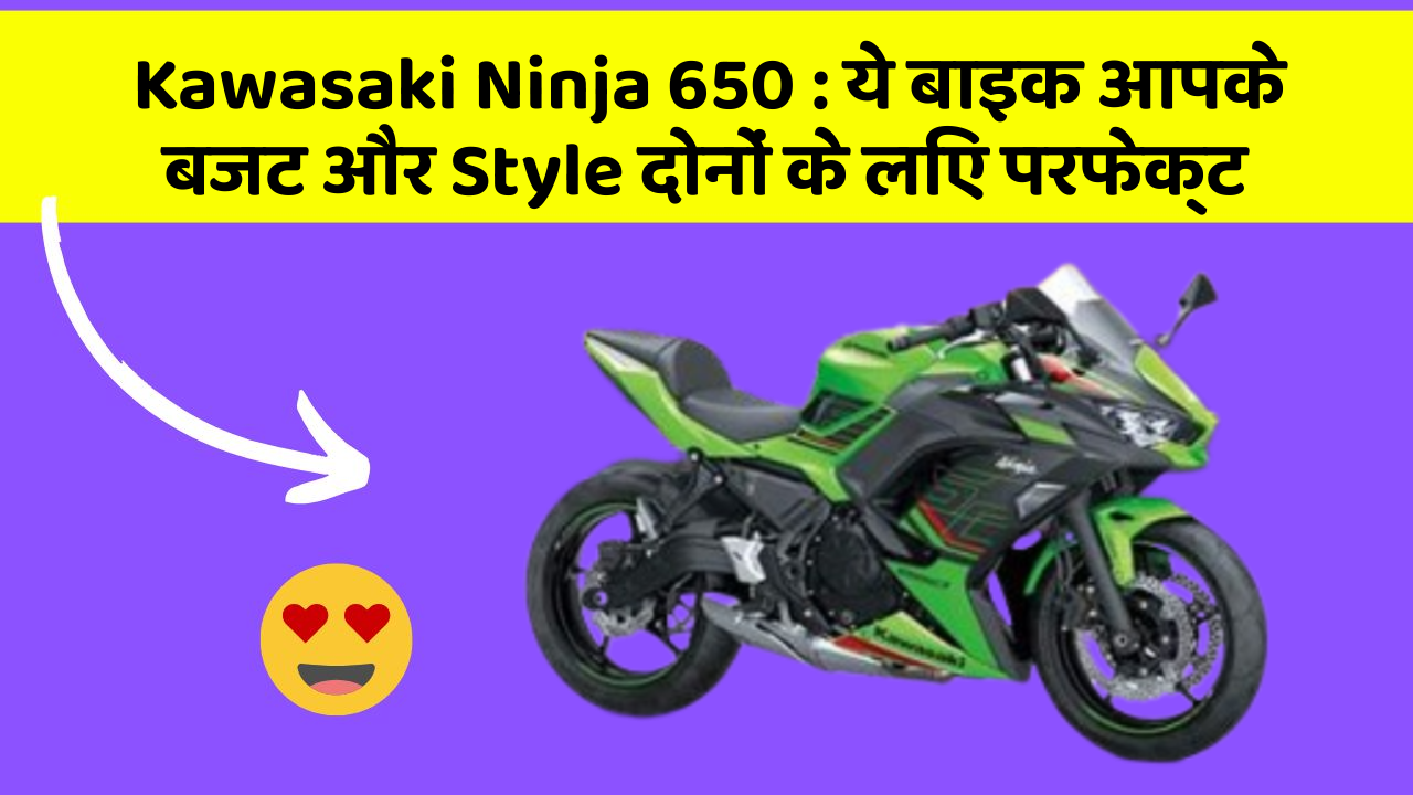 Kawasaki Ninja 650: ये बाइक आपके बजट और Style दोनों के लिए परफेक्ट