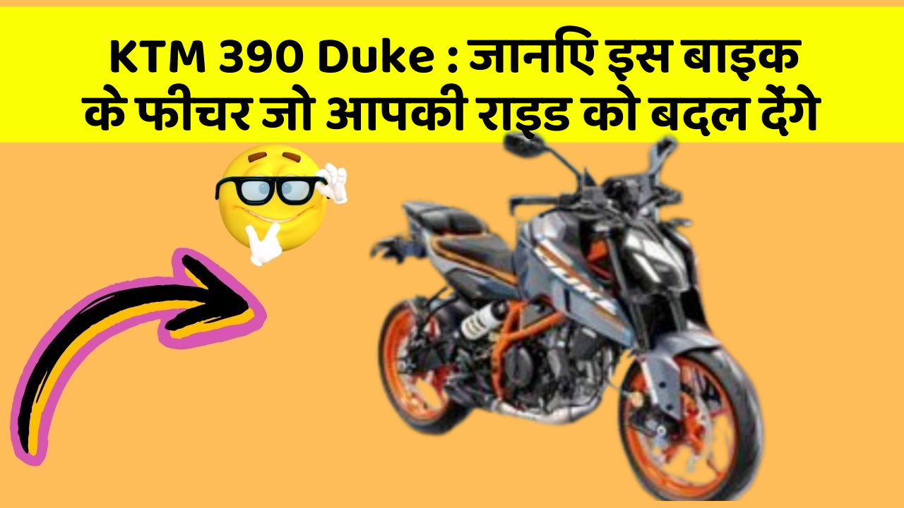 KTM 390 Duke : जानिए इस बाइक के फीचर जो आपकी राइड को बदल देंगे