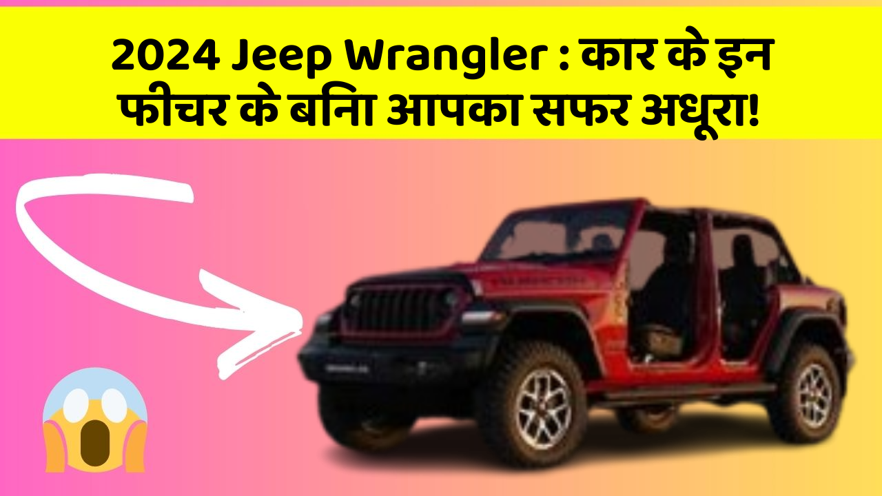 2024 Jeep Wrangler: कार के इन फीचर के बिना आपका सफर अधूरा!