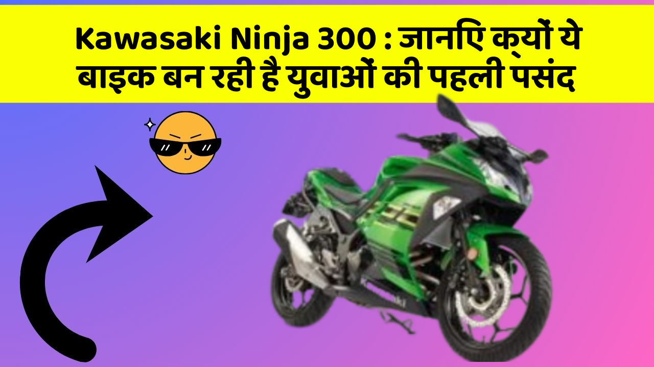Kawasaki Ninja 300: जानिए क्यों ये बाइक बन रही है युवाओं की पहली पसंद