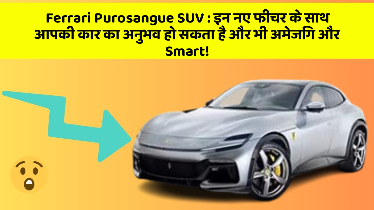 Ferrari Purosangue SUV: इन नए फीचर के साथ आपकी कार का अनुभव हो सकता है और भी अमेजिंग और Smart!