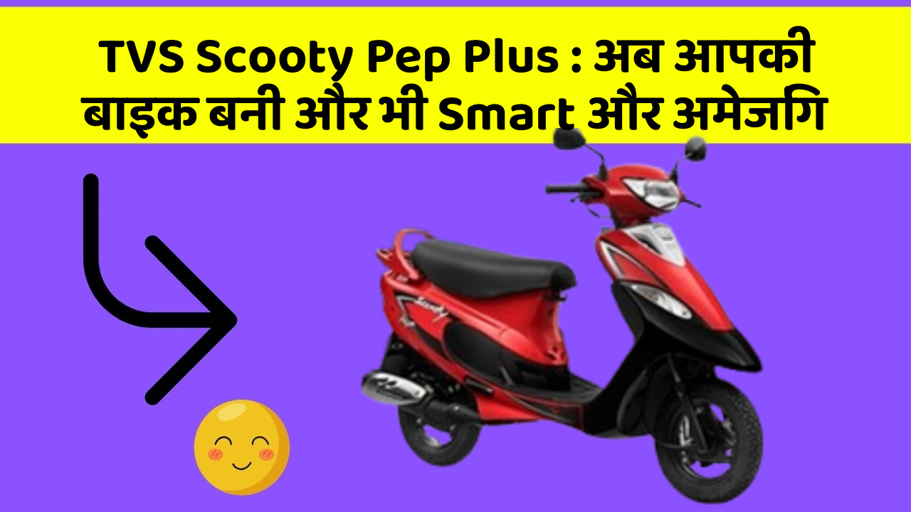 TVS Scooty Pep Plus: अब आपकी बाइक बनी और भी Smart और अमेजिंग