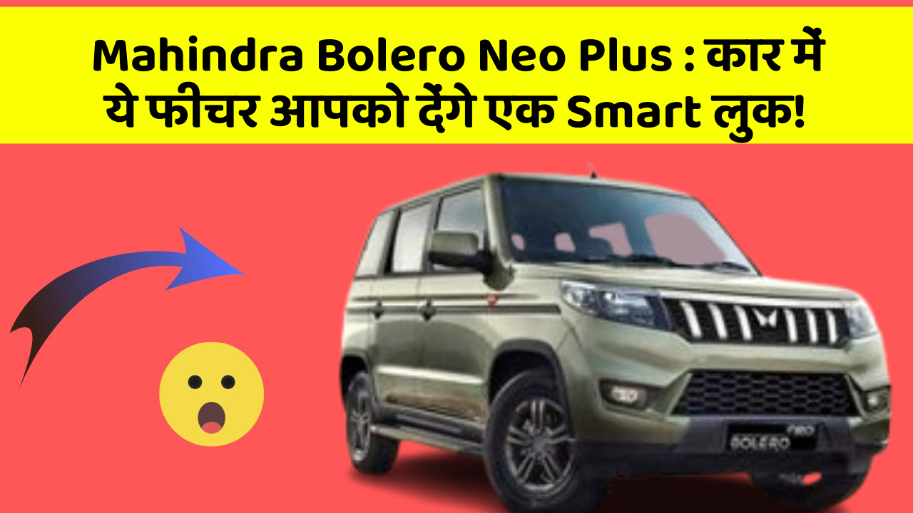 Mahindra Bolero Neo Plus : कार में ये फीचर आपको देंगे एक Smart लुक!