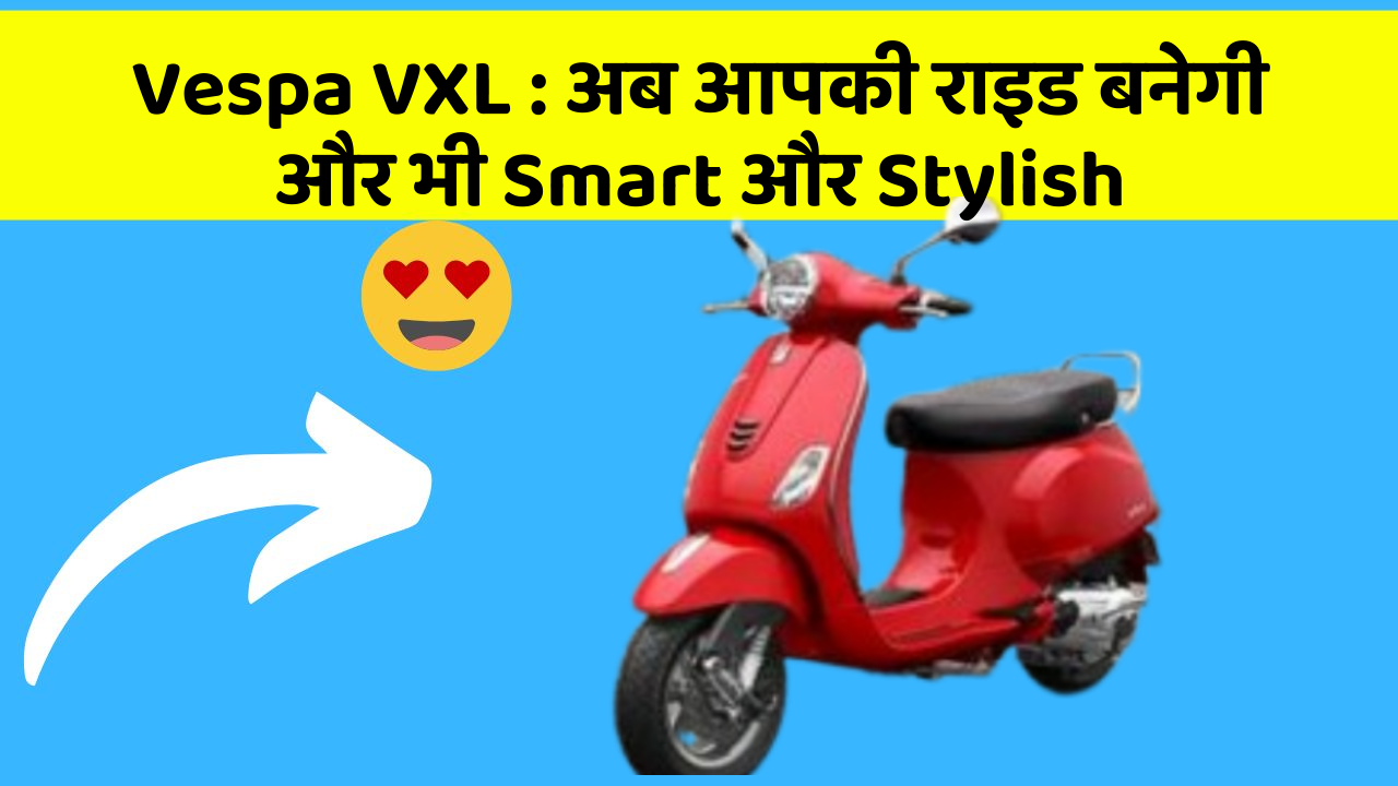 Vespa VXL: अब आपकी राइड बनेगी और भी Smart और Stylish