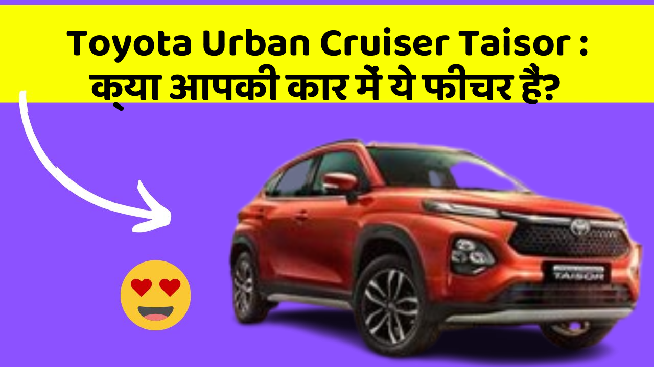 Toyota Urban Cruiser Taisor: क्या आपकी कार में ये फीचर हैं?