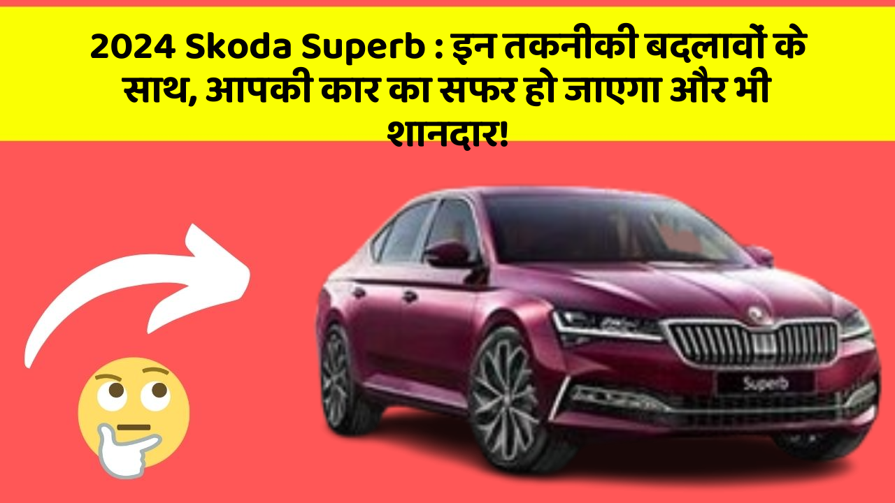 2024 Skoda Superb: इन तकनीकी बदलावों के साथ, आपकी कार का सफर हो जाएगा और भी शानदार!
