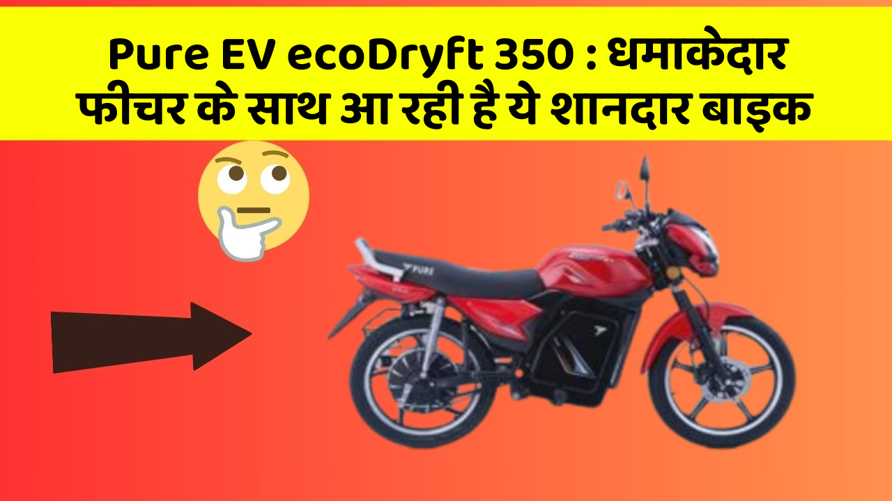Pure EV ecoDryft 350: धमाकेदार फीचर के साथ आ रही है ये शानदार बाइक