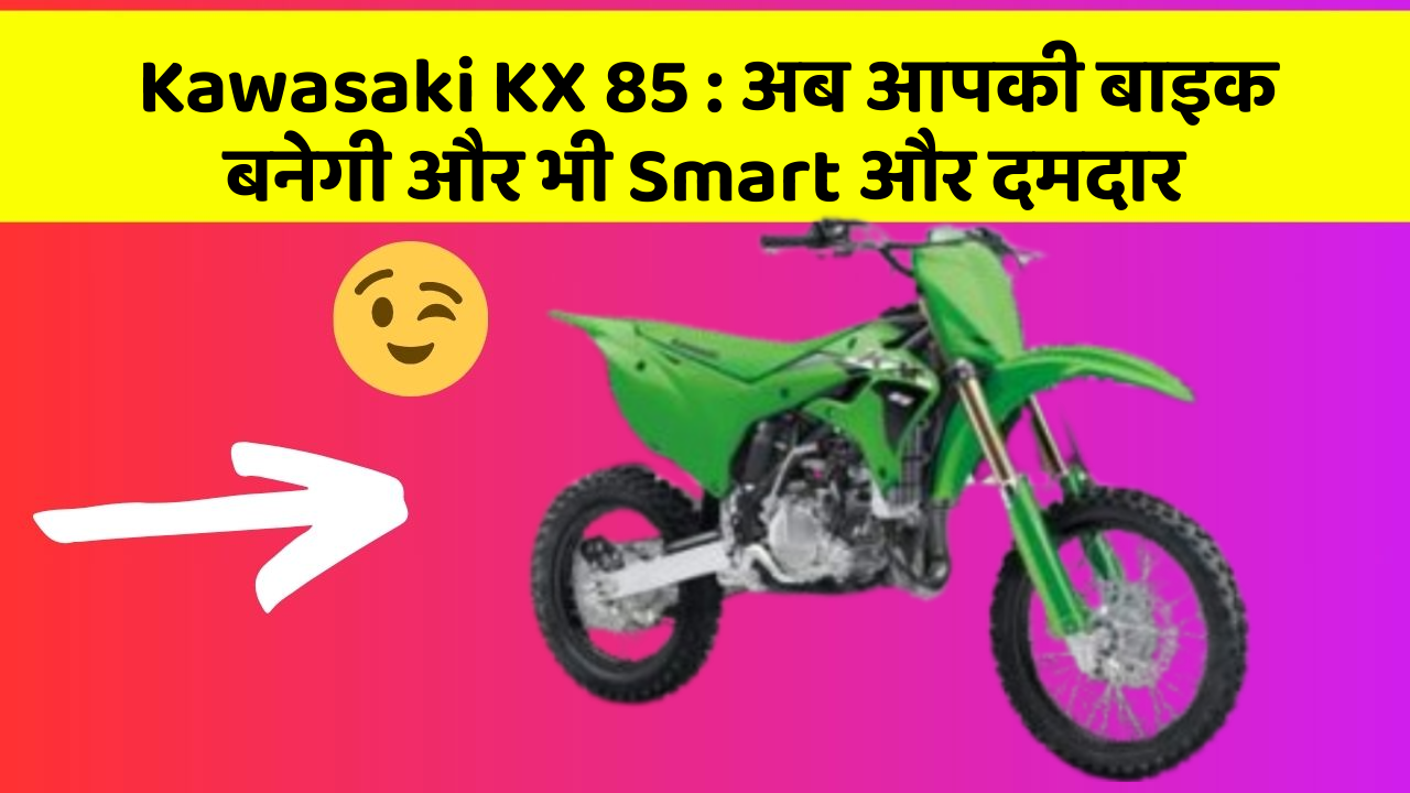 Kawasaki KX 85 : अब आपकी बाइक बनेगी और भी Smart और दमदार