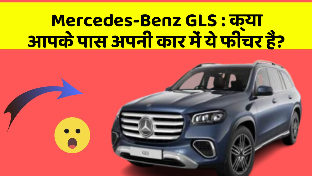 Mercedes-Benz GLS:क्या आपके पास अपनी कार में ये फीचर हैं?
