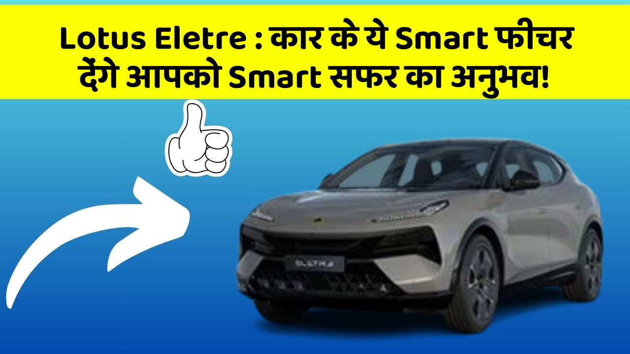 Lotus Eletre: कार के ये Smart फीचर देंगे आपको Smart सफर का अनुभव!