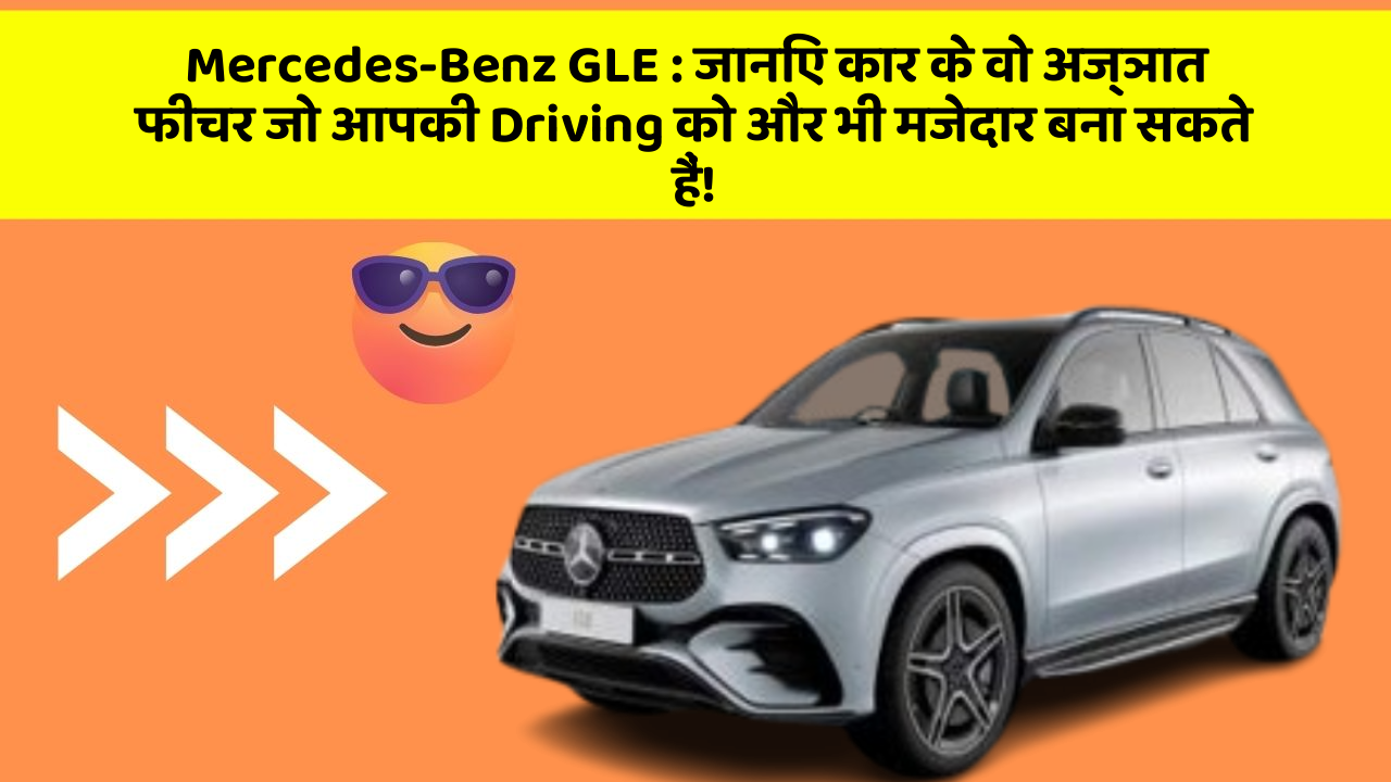 Mercedes-Benz GLE:जानिए कार के वो अज्ञात फीचर जो आपकी Driving को और भी मजेदार बना सकते हैं!