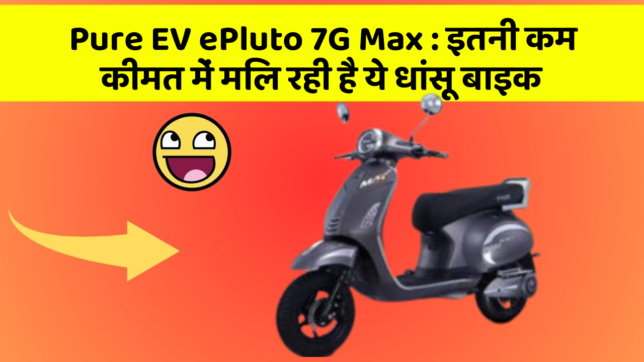 Pure EV ePluto 7G Max: इतनी कम कीमत में मिल रही है ये धांसू बाइक