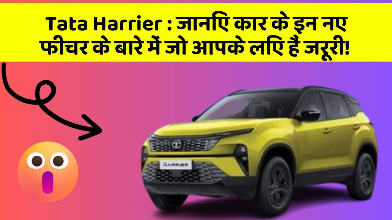 Tata Harrier : जानिए कार के इन नए फीचर के बारे में जो आपके लिए हैं जरूरी!