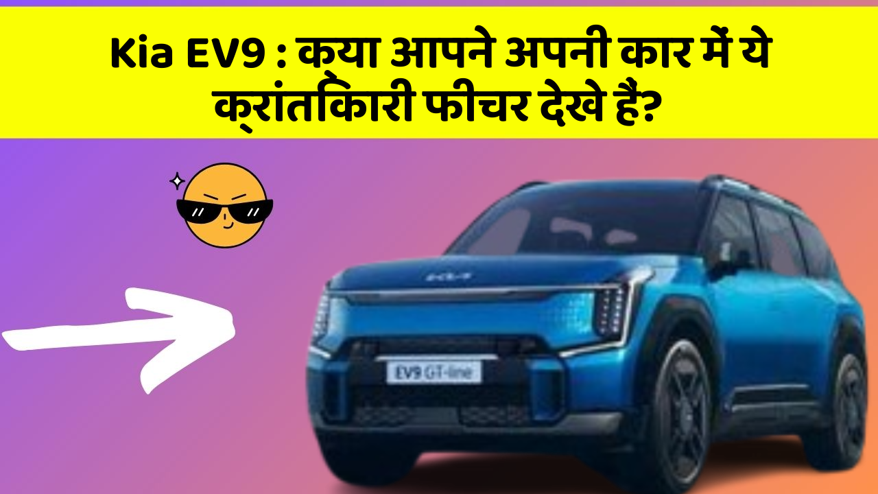 Kia EV9: क्या आपने अपनी कार में ये क्रांतिकारी फीचर देखे हैं?