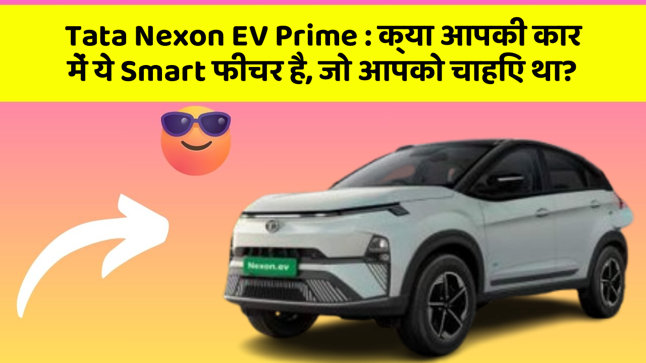 Tata Nexon EV Prime:क्या आपकी कार में ये Smart फीचर है, जो आपको चाहिए था?