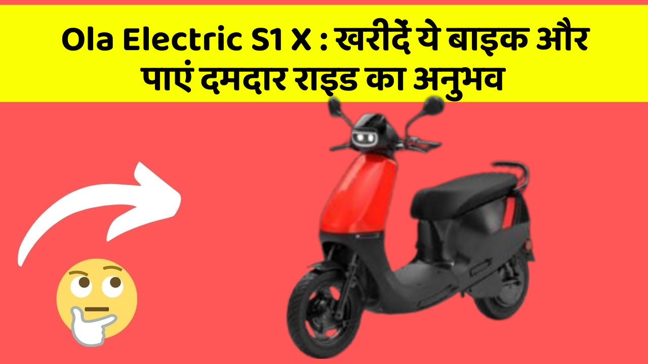 Ola Electric S1 X: खरीदें ये बाइक और पाएं दमदार राइड का अनुभव