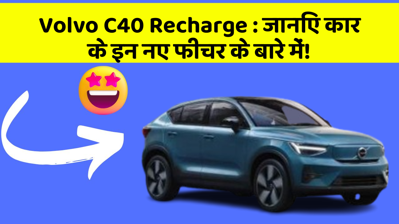 Volvo C40 Recharge:जानिए कार के इन नए फीचर के बारे में!