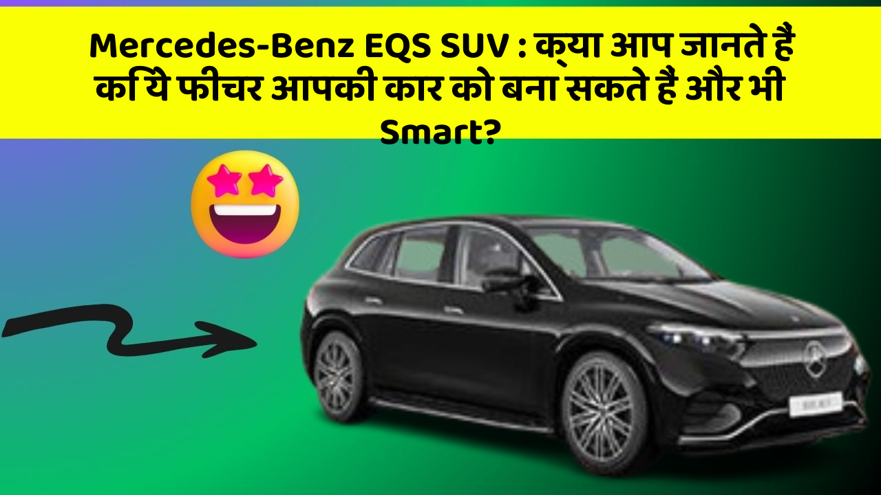 Mercedes-Benz EQS SUV: क्या आप जानते हैं कि ये फीचर आपकी कार को बना सकते हैं और भी Smart?