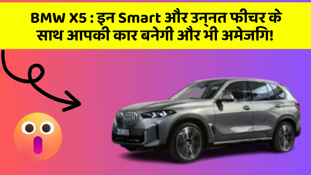 BMW X5: इन Smart और उन्नत फीचर के साथ आपकी कार बनेगी और भी अमेजिंग!