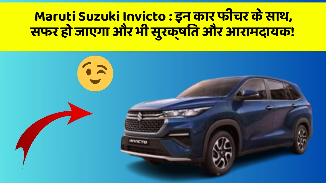 Maruti Suzuki Invicto: इन कार फीचर के साथ, सफर हो जाएगा और भी सुरक्षित और आरामदायक!