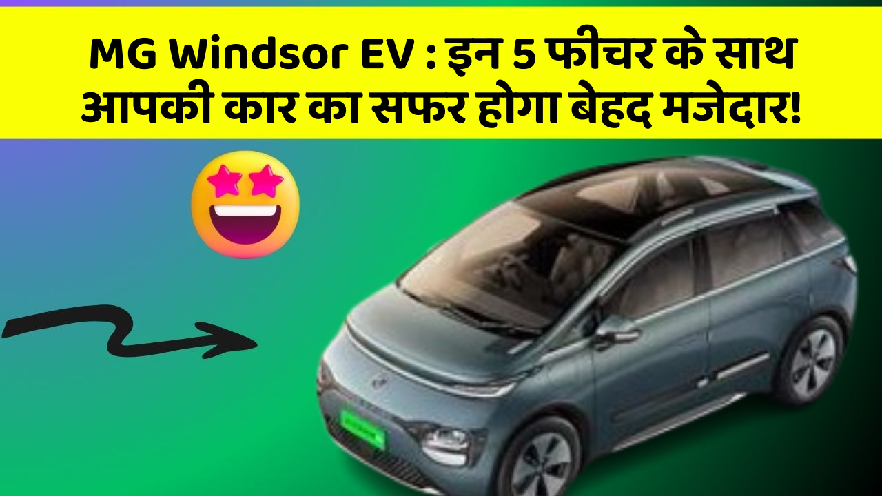 MG Windsor EV: इन 5 फीचर के साथ आपकी कार का सफर होगा बेहद मजेदार!