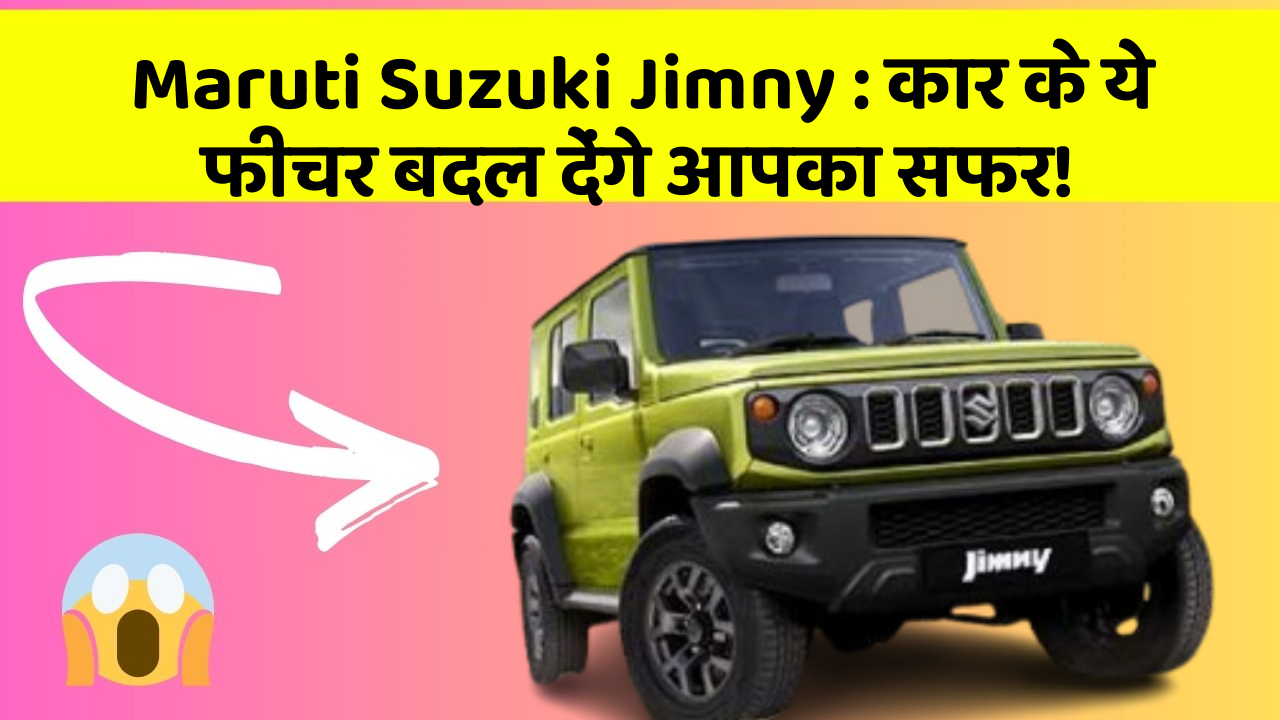 Maruti Suzuki Jimny: कार के ये फीचर बदल देंगे आपका सफर!