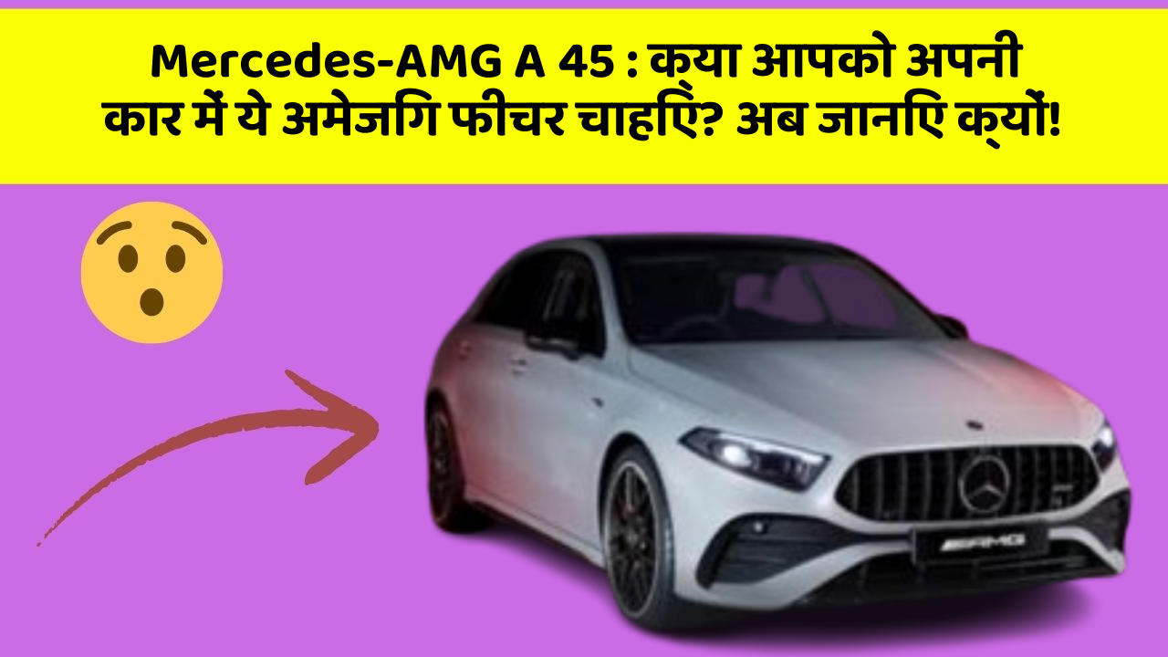 Mercedes-AMG A 45: क्या आपको अपनी कार में ये अमेजिंग फीचर चाहिए? अब जानिए क्यों!