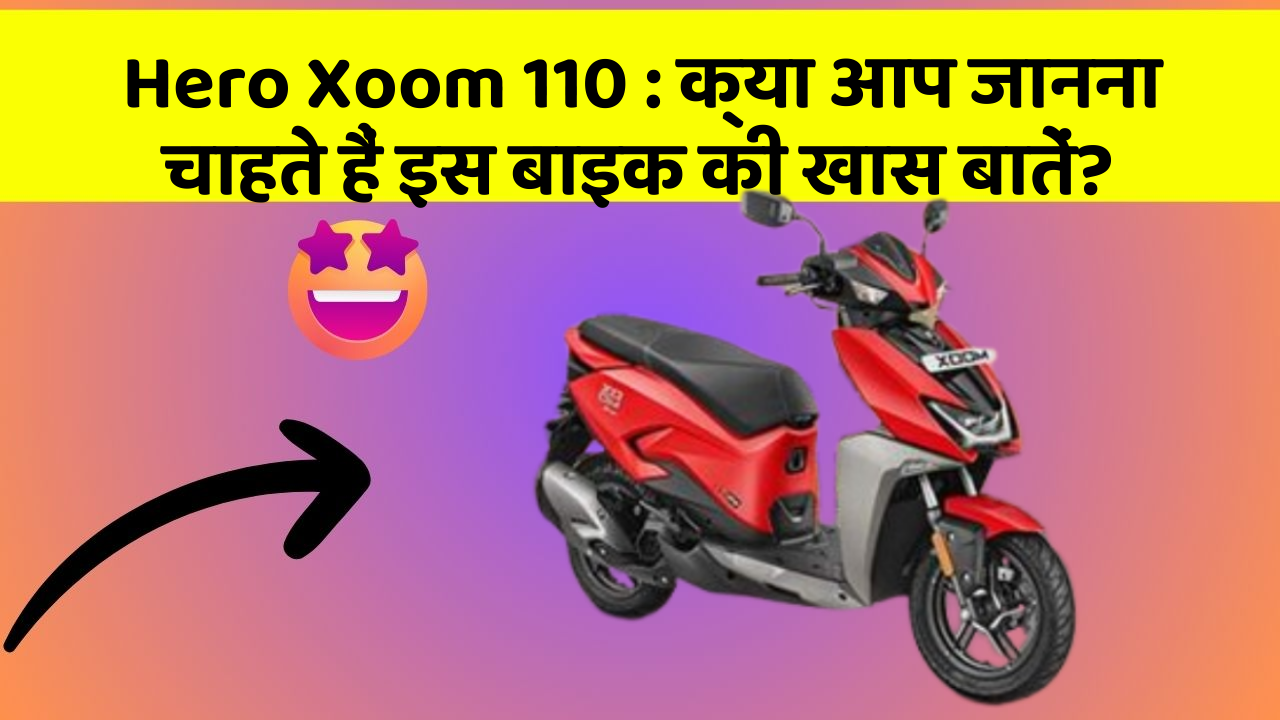 Hero Xoom 110: क्या आप जानना चाहते हैं इस बाइक की खास बातें?