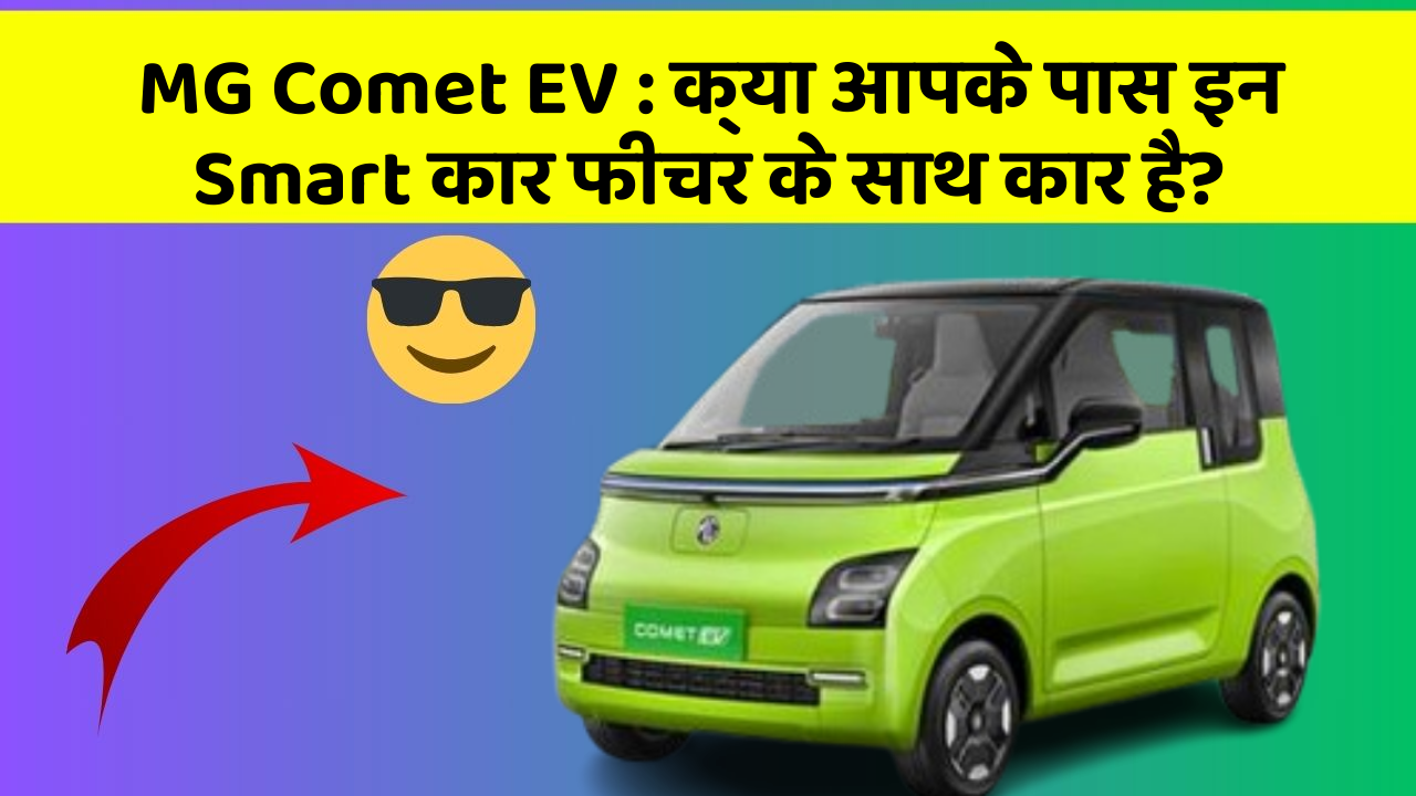 MG Comet EV: क्या आपके पास इन Smart कार फीचर के साथ कार है?