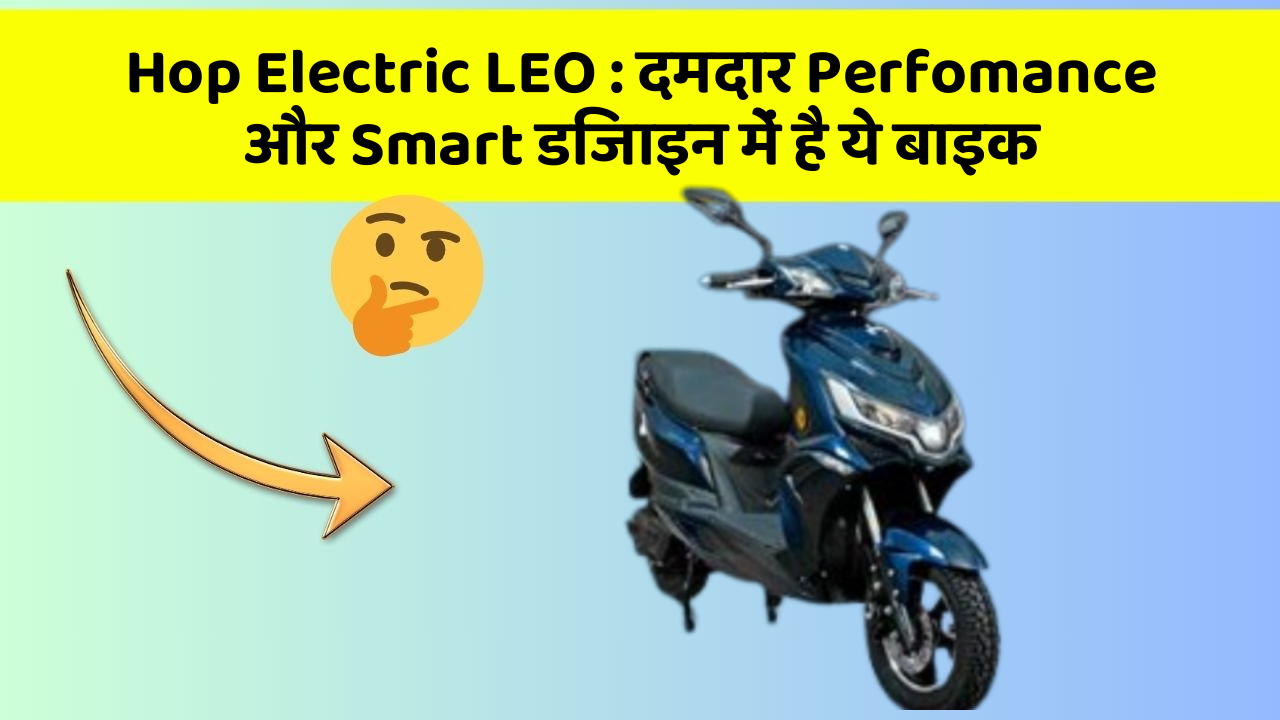 Hop Electric LEO: दमदार Perfomance और Smart डिजाइन में है ये बाइक