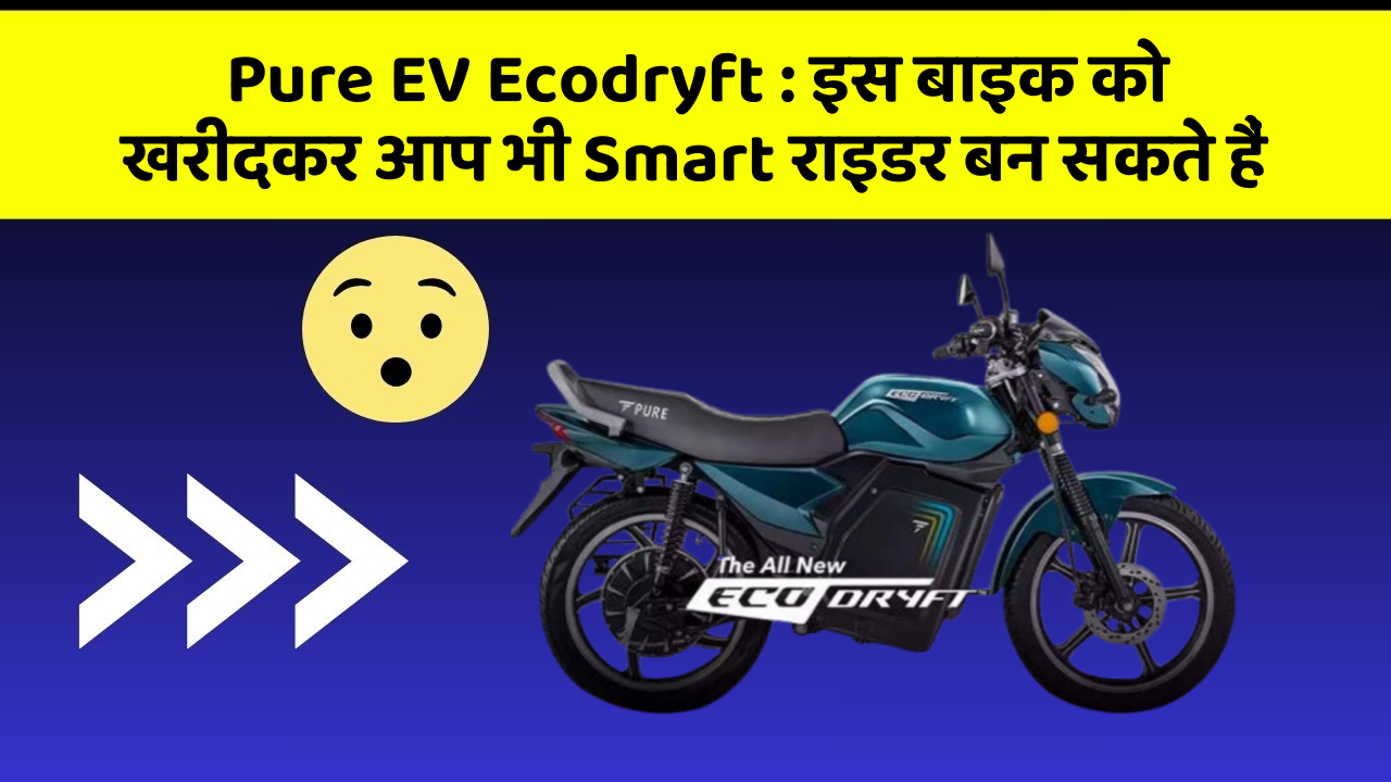 Pure EV Ecodryft: इस बाइक को खरीदकर आप भी Smart राइडर बन सकते हैं