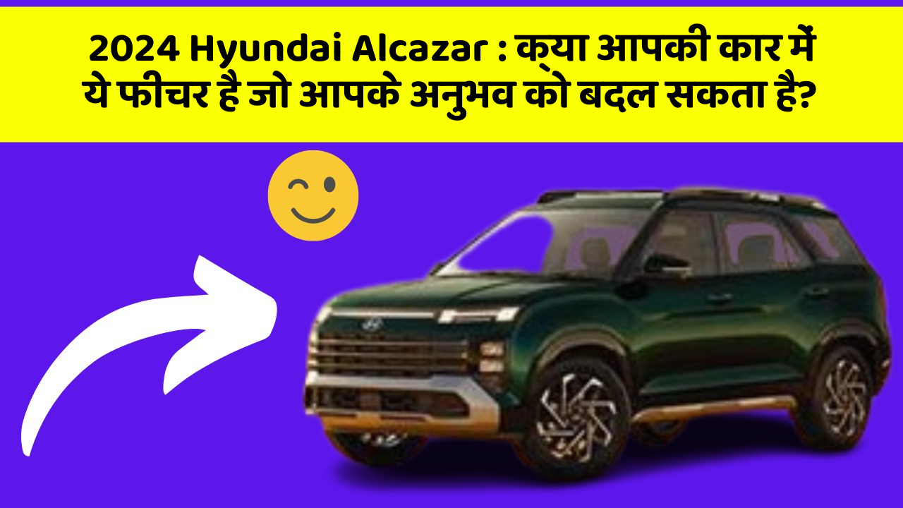 2024 Hyundai Alcazar : क्या आपकी कार में ये फीचर है जो आपके अनुभव को बदल सकता है? 2024 Hyundai Alcazar : क्या आपकी कार में ये फीचर है जो आपके अनुभव को बदल सकता है?