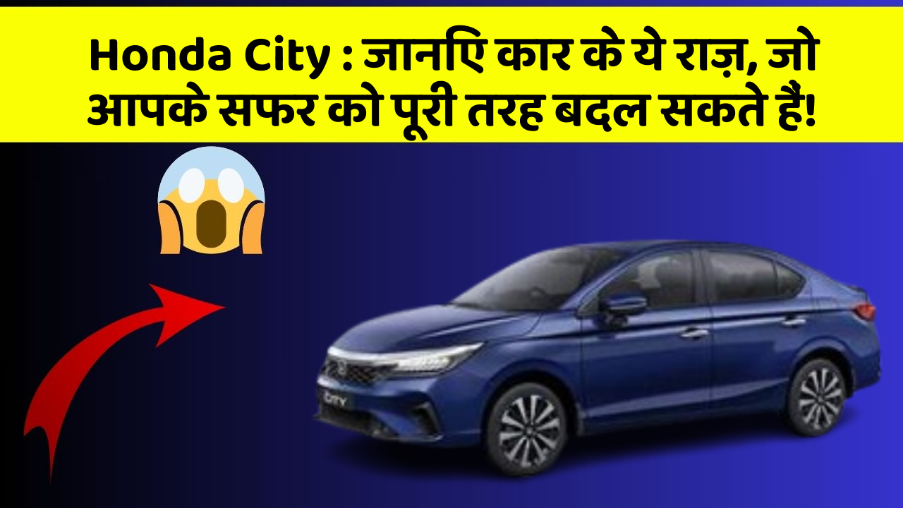 Honda City: जानिए कार के ये राज़, जो आपके सफर को पूरी तरह बदल सकते हैं!
