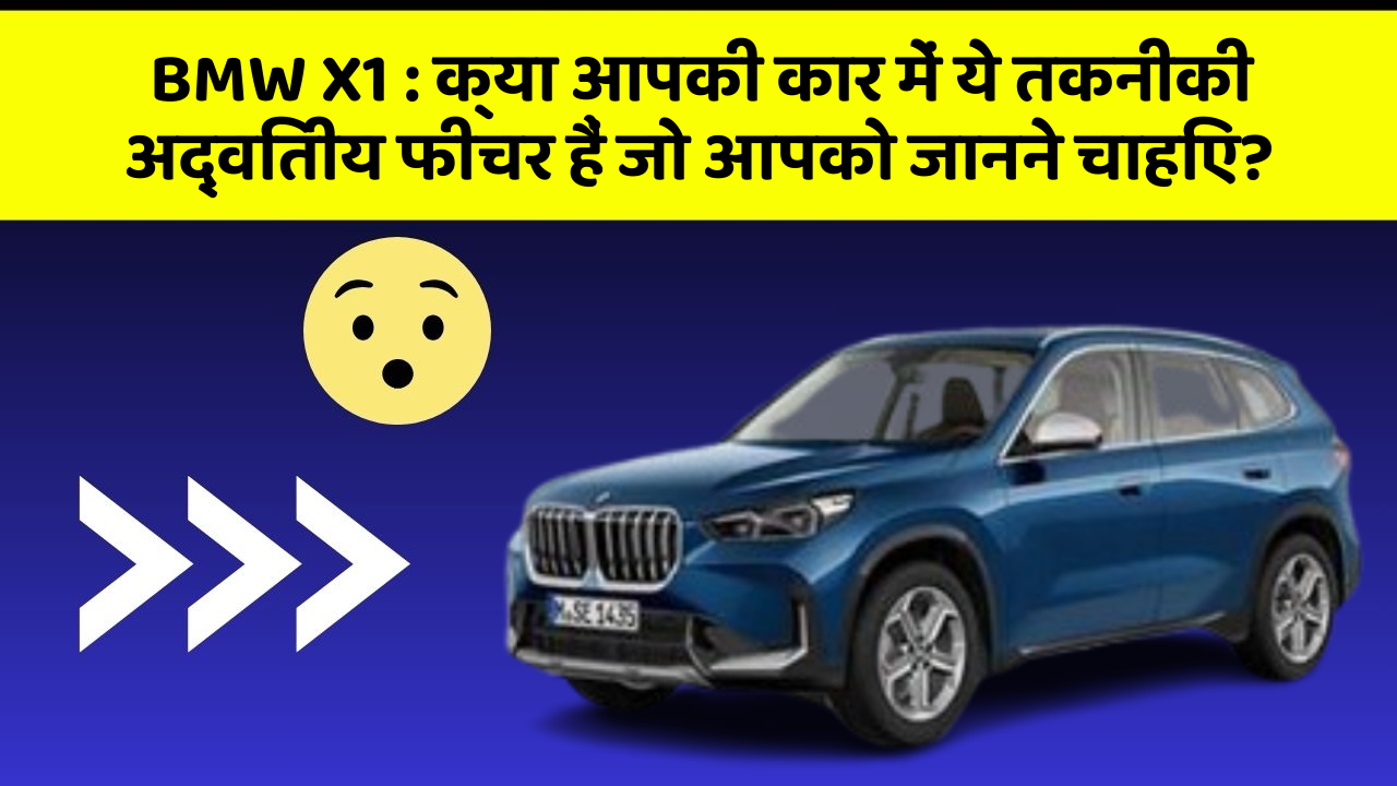 BMW X1: क्या आपकी कार में ये तकनीकी अद्वितीय फीचर हैं जो आपको जानने चाहिए?