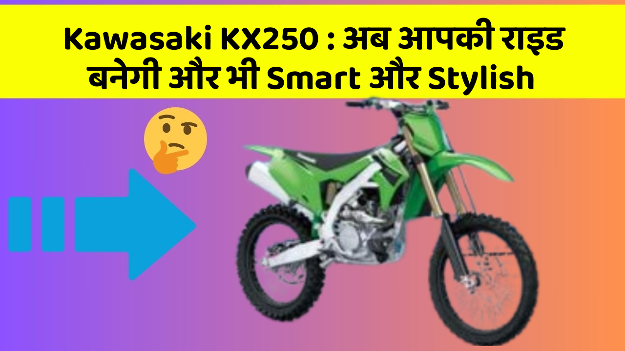 Kawasaki KX250 : अब आपकी राइड बनेगी और भी Smart और Stylish